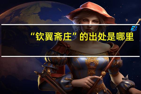 “钦翼斋庄”的出处是哪里