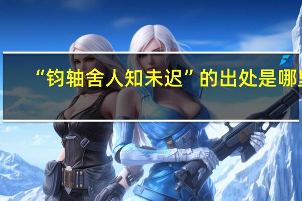 “钧轴舍人知未迟”的出处是哪里