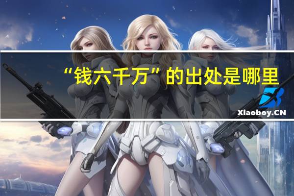 “钱六千万”的出处是哪里
