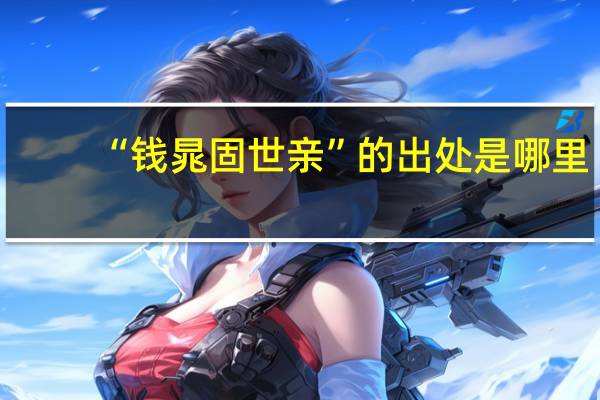 “钱晁固世亲”的出处是哪里