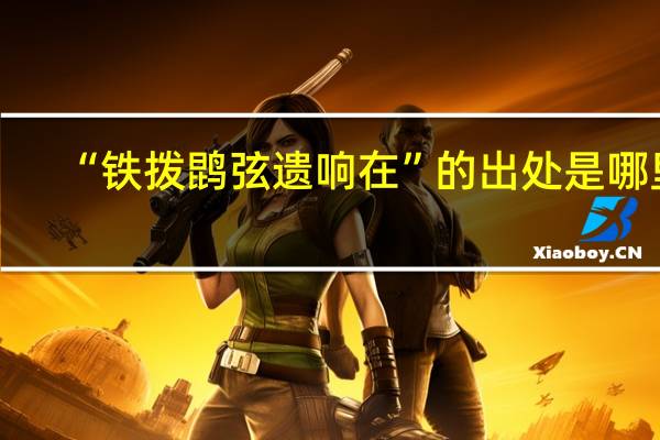 “铁拨鹍弦遗响在”的出处是哪里