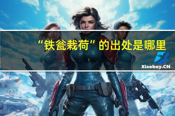 “铁瓮栽荷”的出处是哪里