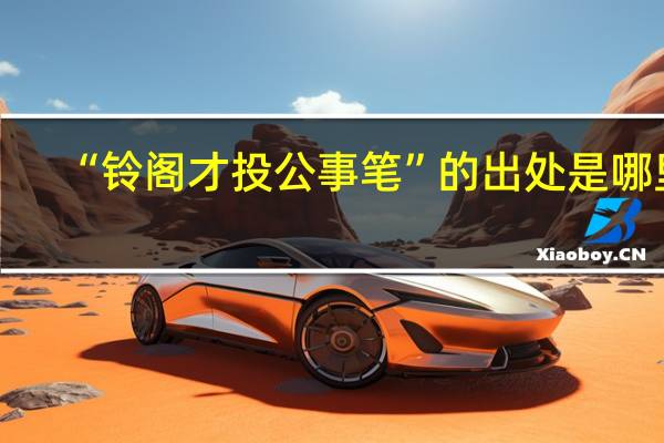 “铃阁才投公事笔”的出处是哪里