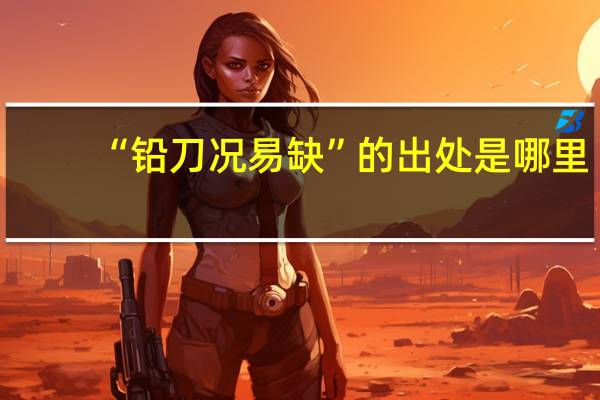 “铅刀况易缺”的出处是哪里