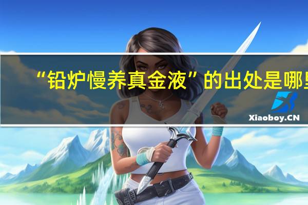 “铅炉慢养真金液”的出处是哪里