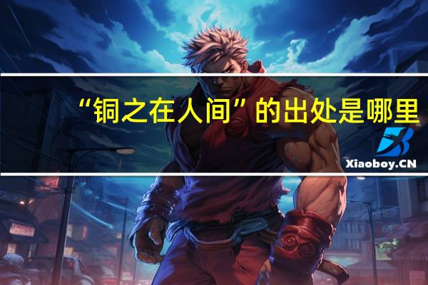 “铜之在人间”的出处是哪里