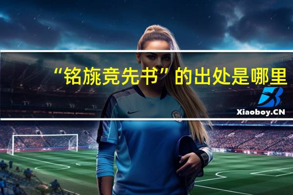 “铭旐竞先书”的出处是哪里