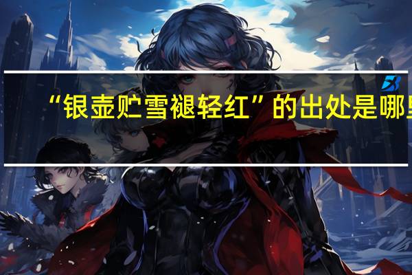 “银壶贮雪褪轻红”的出处是哪里