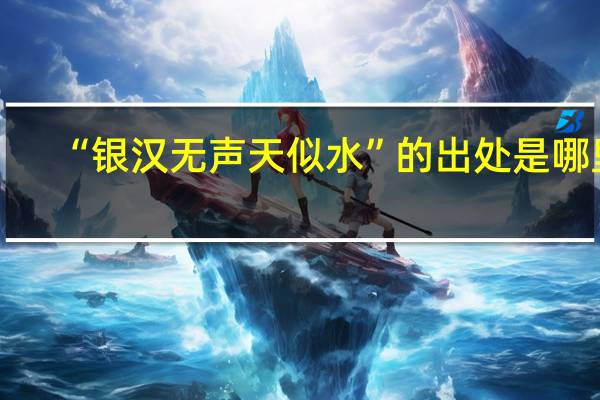 “银汉无声天似水”的出处是哪里