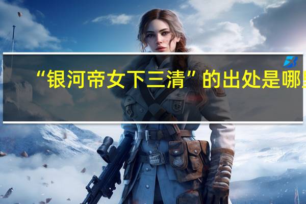 “银河帝女下三清”的出处是哪里
