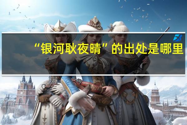 “银河耿夜晴”的出处是哪里