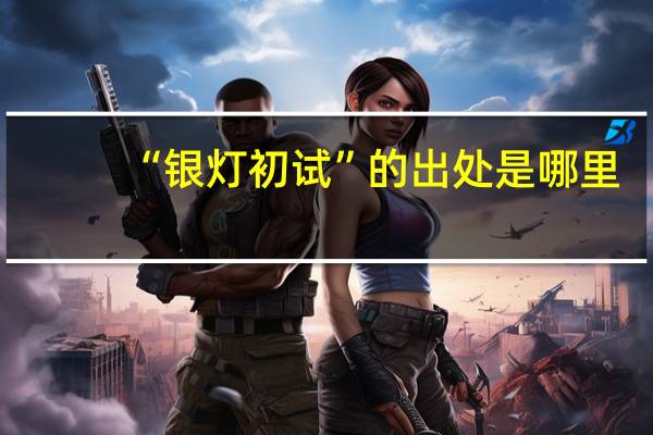 “银灯初试”的出处是哪里