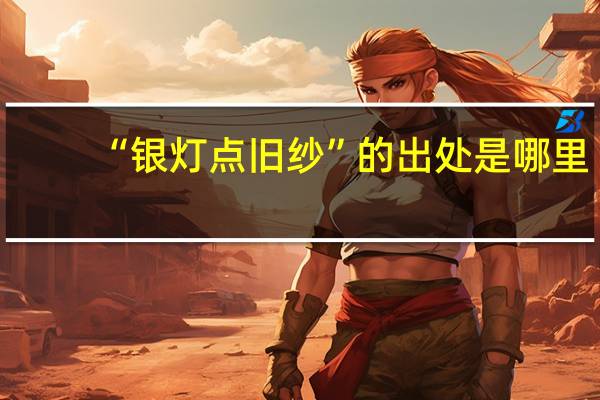 “银灯点旧纱”的出处是哪里
