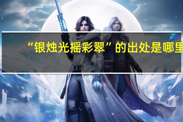 “银烛光摇彩翠”的出处是哪里