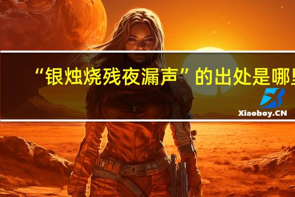 “银烛烧残夜漏声”的出处是哪里
