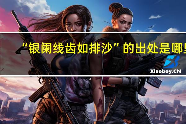 “银阑线齿如排沙”的出处是哪里