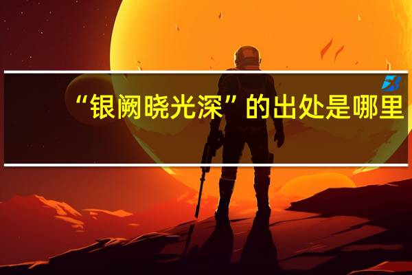 “银阙晓光深”的出处是哪里
