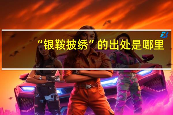 “银鞍披绣”的出处是哪里