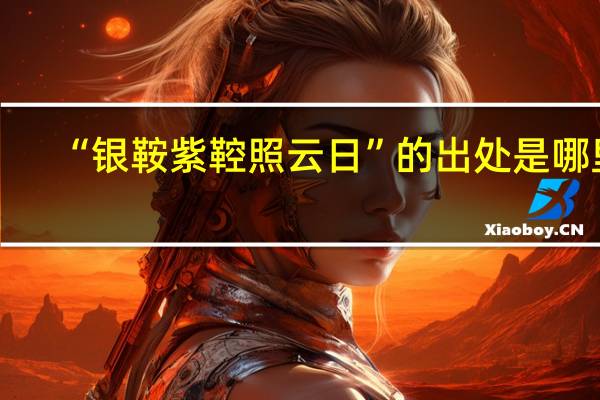 “银鞍紫鞚照云日”的出处是哪里