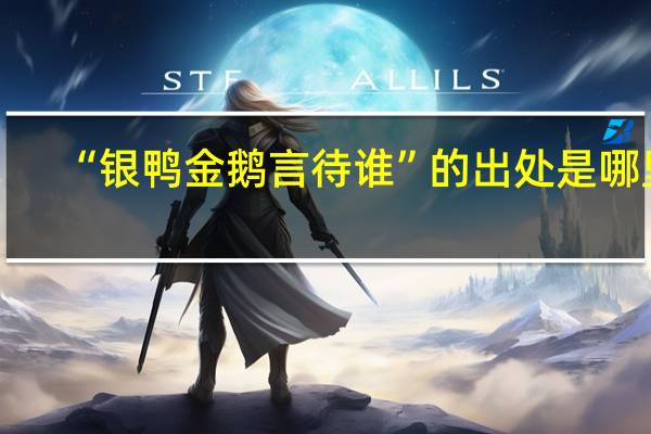 “银鸭金鹅言待谁”的出处是哪里