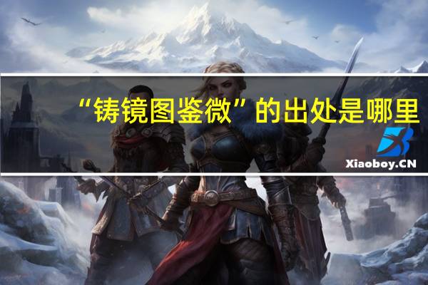 “铸镜图鉴微”的出处是哪里