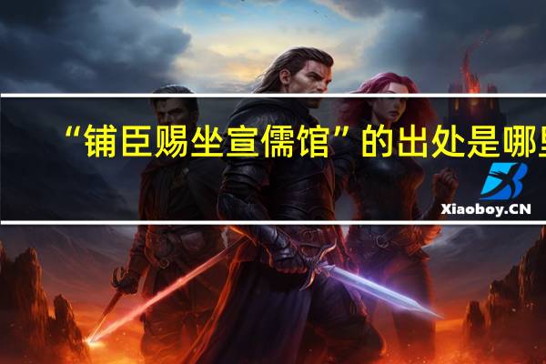 “铺臣赐坐宣儒馆”的出处是哪里