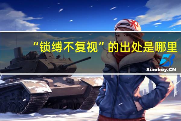 “锁缚不复视”的出处是哪里