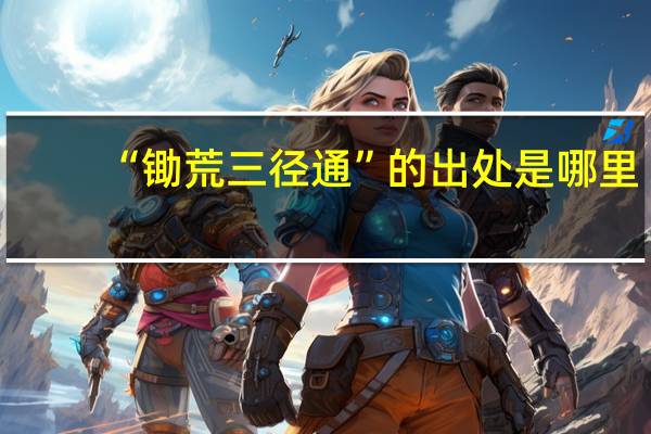 “锄荒三径通”的出处是哪里