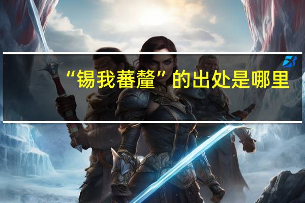“锡我蕃釐”的出处是哪里