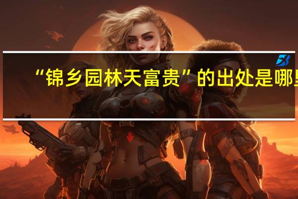 “锦乡园林天富贵”的出处是哪里