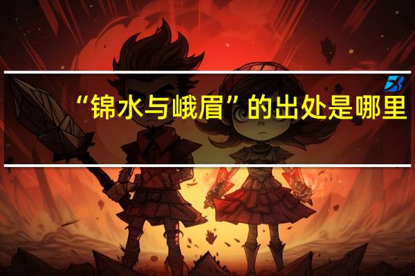 “锦水与峨眉”的出处是哪里