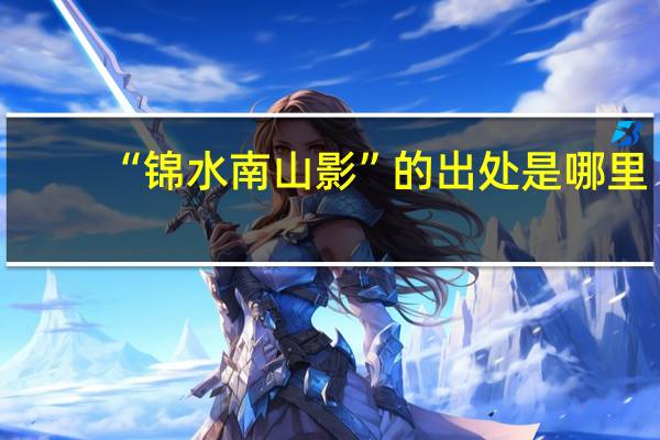 “锦水南山影”的出处是哪里