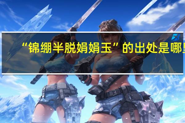 “锦绷半脱娟娟玉”的出处是哪里