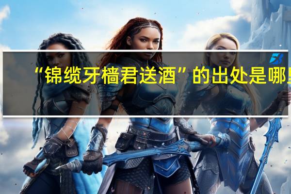 “锦缆牙樯君送酒”的出处是哪里