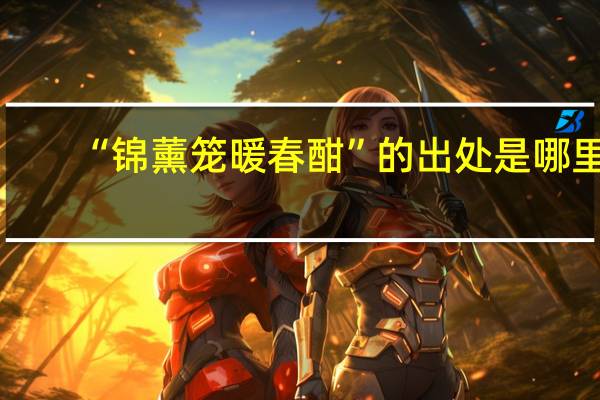 “锦薰笼暖春酣”的出处是哪里