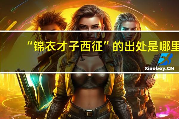 “锦衣才子西征”的出处是哪里