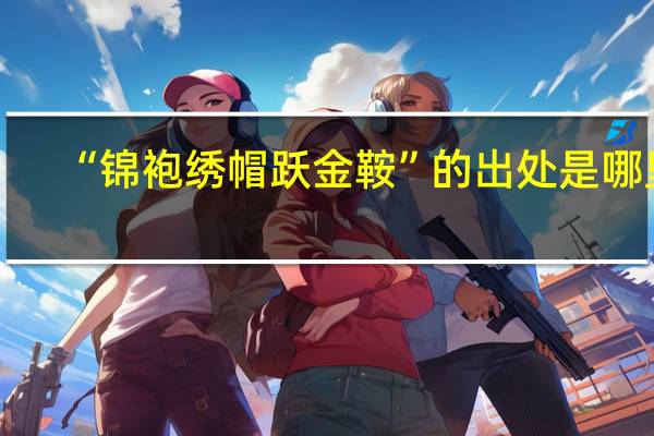 “锦袍绣帽跃金鞍”的出处是哪里
