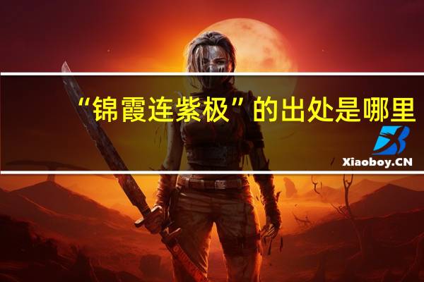 “锦霞连紫极”的出处是哪里