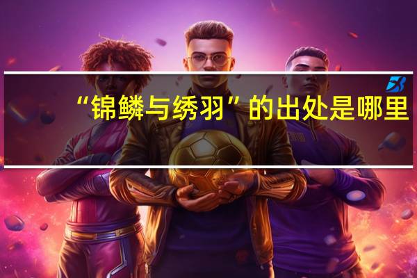 “锦鳞与绣羽”的出处是哪里