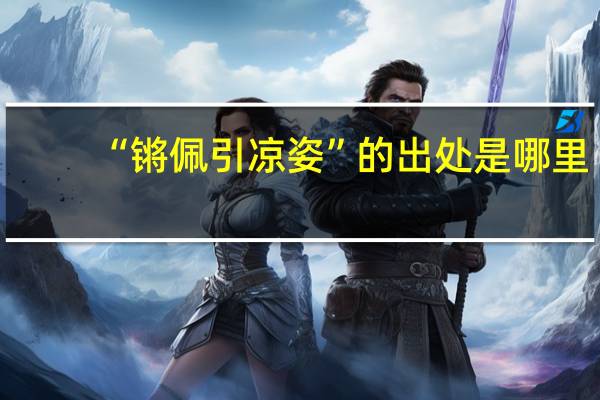 “锵佩引凉姿”的出处是哪里