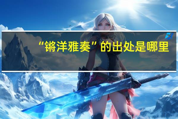 “锵洋雅奏”的出处是哪里