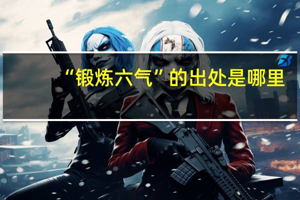 “锻炼六气”的出处是哪里