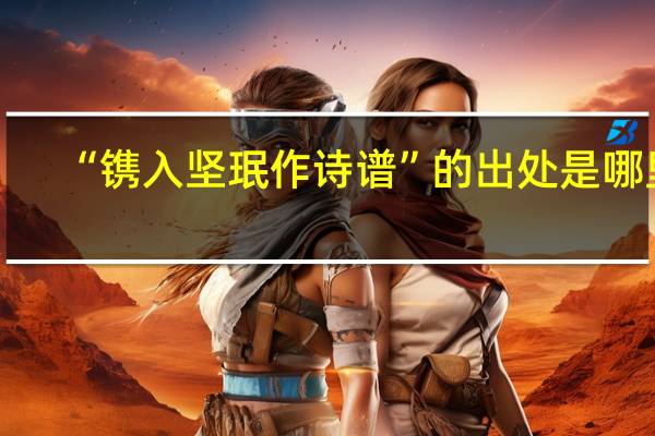 “镌入坚珉作诗谱”的出处是哪里