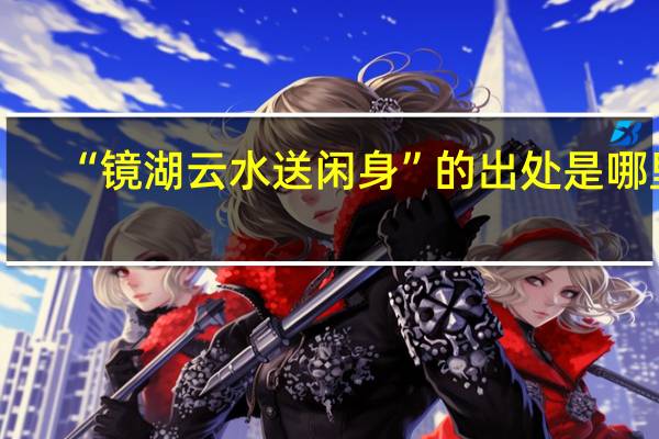 “镜湖云水送闲身”的出处是哪里