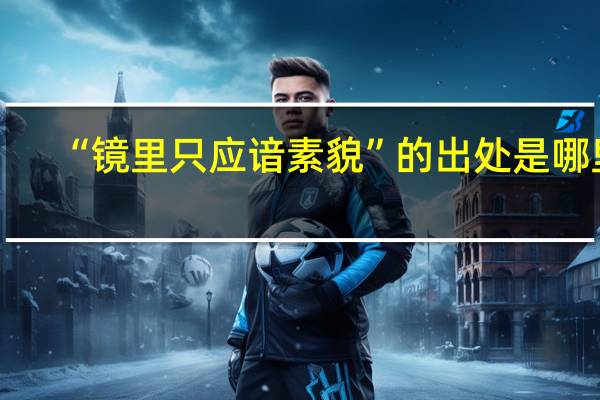 “镜里只应谙素貌”的出处是哪里