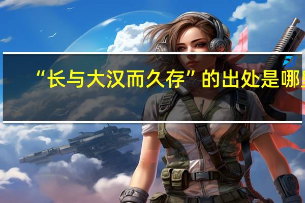 “长与大汉而久存”的出处是哪里
