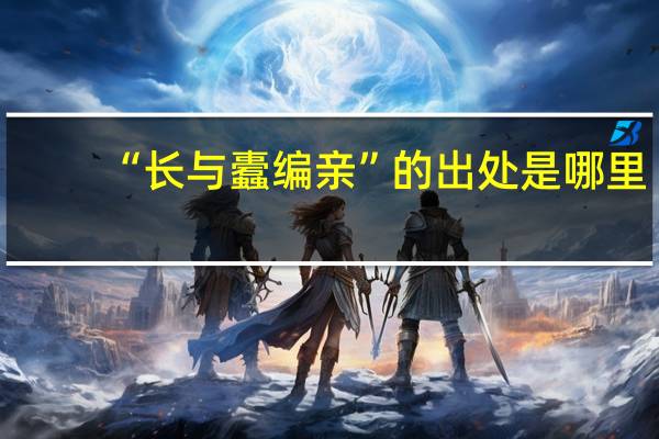 “长与蠹编亲”的出处是哪里
