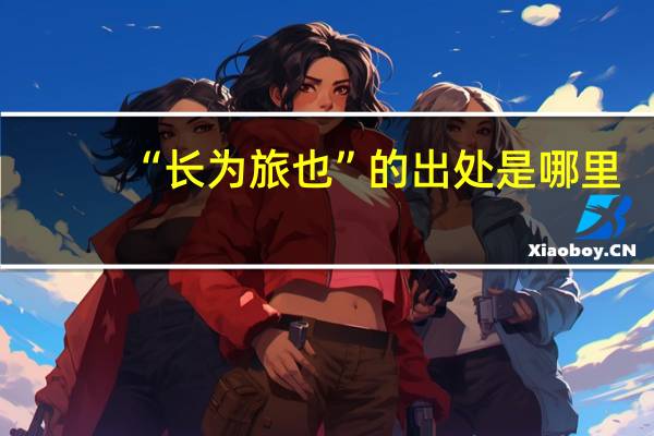 “长为旅也”的出处是哪里