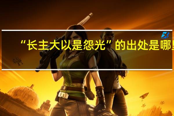“长主大以是怨光”的出处是哪里