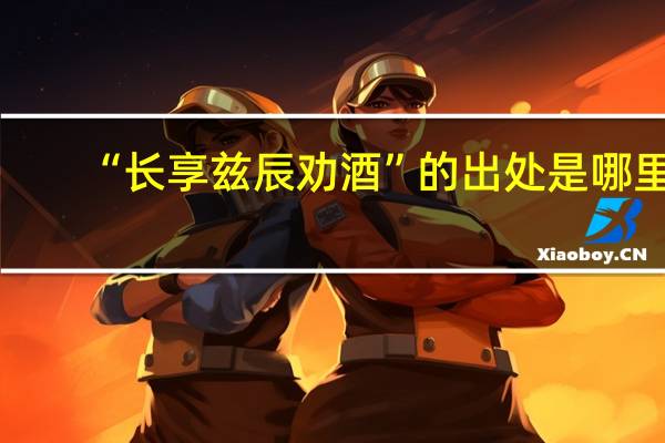 “长享兹辰劝酒”的出处是哪里